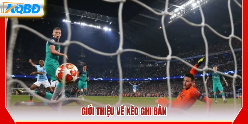 Tổng quan về kèo ghi bàn trong bóng đá